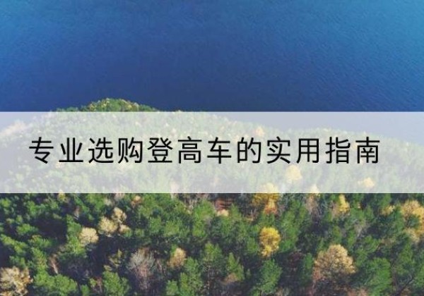 阿图什电动登高车厂家推荐-专业选购登高车的实用指南